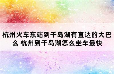 杭州火车东站到千岛湖有直达的大巴么 杭州到千岛湖怎么坐车最快